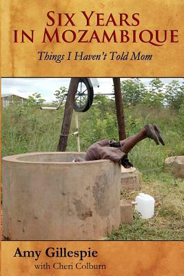 Six Years in Mozambique: Things I Haven't Told Mom by Cheri Colburn, Amy Gillespie