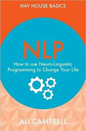 NLP: How to Use Neuro-Linguistic Programming to Change Your Life by Ali Campbell