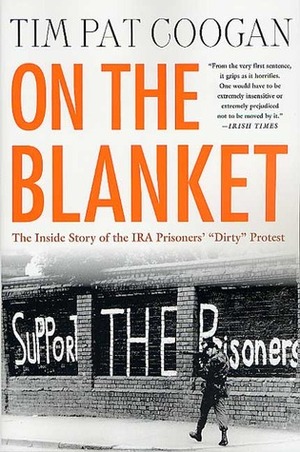 On the Blanket: The Inside Story of the IRA Prisoners\' Dirty Protest by Tim Pat Coogan