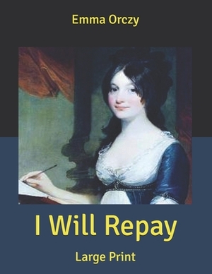 I Will Repay: Large Print by Emma Orczy