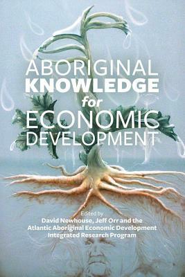 Aboriginal Knowledge for Economic Development by Atlantic Aboriginal Economic De Aaedirp, David Newhouse, Jeff Orr