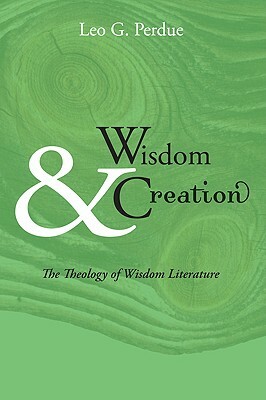 Wisdom & Creation: The Theology of Wisdom Literature by Leo G. Perdue