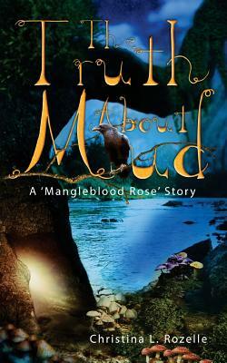 The Truth about Mud: A 'Mangleblood Rose' Story by Christina L. Rozelle