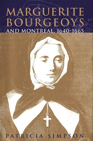 Marguerite Bourgeoys and Montreal, 1640-1665 by Patricia Simpson