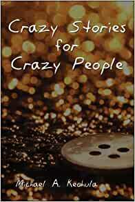 Crazy Stories for Crazy People by Michael A. Kechula
