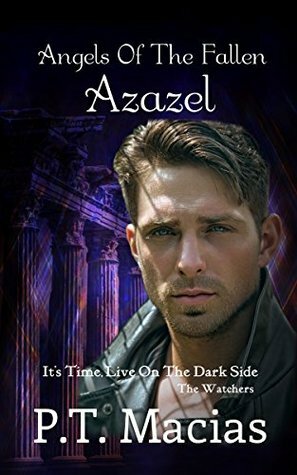 Angels Of The Fallen: Azazel: It's Time, Live On The Dark Side (The Watchers Book 2) by P.T. Macias