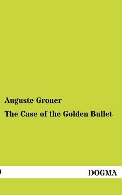 The Case of the Golden Bullet by Auguste Groner
