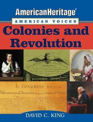 Americanheritage, American Voices: Colonies and Revolution by David C. King