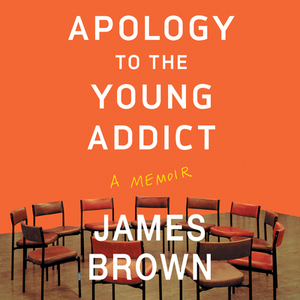 Apology to the Young Addict: A Memoir by James Brown