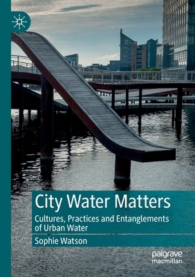 City Water Matters: Cultures, Practices and Entanglements of Urban Water by Sophie Watson