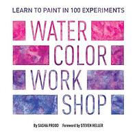 Watercolor Workshop: Learn to Paint in 100 Experiments by Sasha Prood