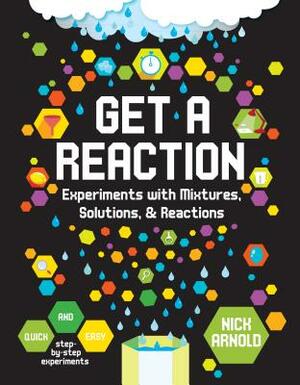 Get a Reaction: Experiments with Mixtures, Solutions & Reactions by Nick Arnold