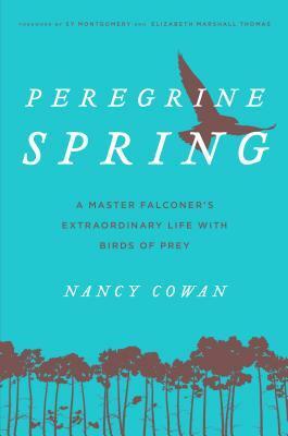 Peregrine Spring: A Master Falconer's Extraordinary Life with Birds of Prey by Elizabeth Marshall Thomas, Sy Montgomery, Nancy Cowan