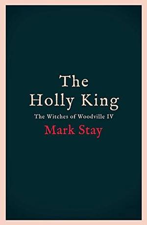 The Holly King: The Witches of Woodville 4 by Mark Stay, Mark Stay