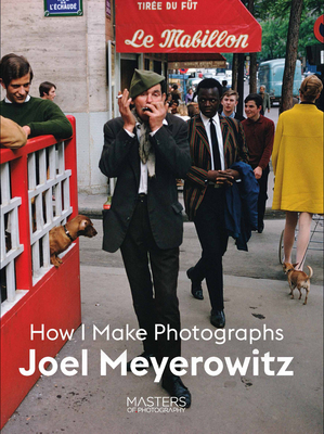 Joel Meyerowitz: How I Make Photographs by Joel Meyerowitz