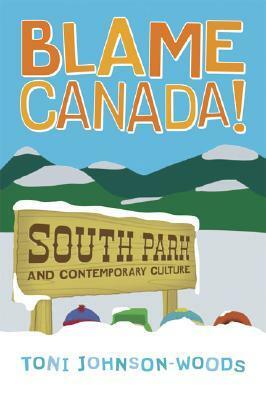 Blame Canada!: South Park and Contemporary Culture by Toni Johnson-Woods