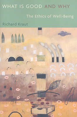 What Is Good and Why: The Ethics of Well-Being by Richard Kraut