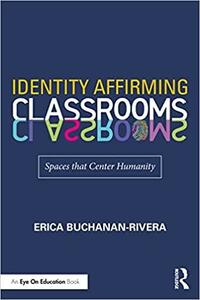 Identity Affirming Classrooms: Spaces that Center Humanity by Erica Buchanan-Rivera