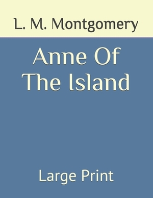 Anne Of The Island: Large Print by L.M. Montgomery