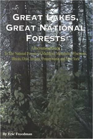 Great Lakes, Great National Forests: A Recreational Guide to the National Forests of Michigan, Minnesota, Wisconsin, Illinois, Indiana, Ohio, Pennsylvania, and New York by Eric Freedman