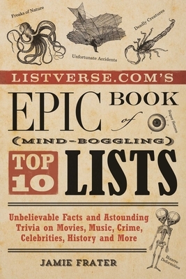 Listverse.Com's Epic Book of Mind-Boggling Top 10 Lists: Unbelievable Facts and Astounding Trivia on Movies, Music, Crime, Celebrities, History, and M by Jamie Frater