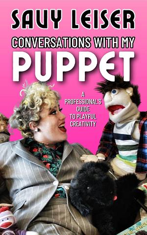 Conversations with My Puppet: a Professional's Guide to Playful Creativity by Savy Leiser