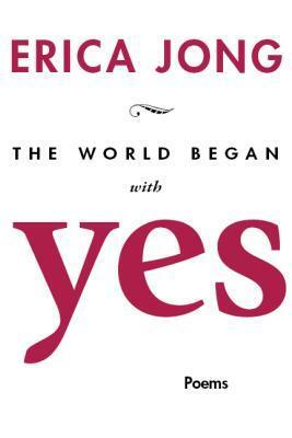 The World Began with Yes by Erica Jong