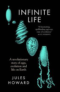 Infinite Life: The Revolutionary Story of Eggs, Evolution, and Life on Earth by Jules Howard