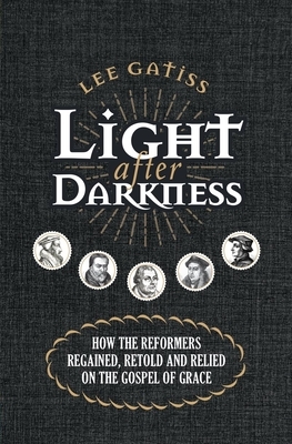 Light After Darkness: How the Reformers Regained, Retold and Relied on the Gospel of Grace by Lee Gatiss