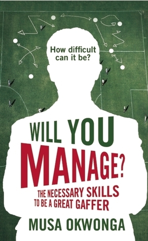 Will You Manage?: The Necessary Skills to be a Great Gaffer by Musa Okwonga