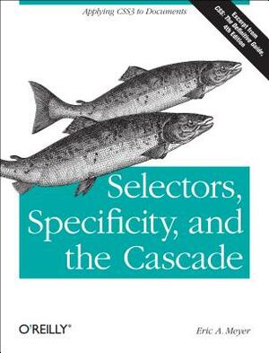 Selectors, Specificity, and the Cascade: Applying Css3 to Documents by Eric A. Meyer