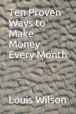 Ten Proven Ways to Make Money Every Month by Louis Wilson