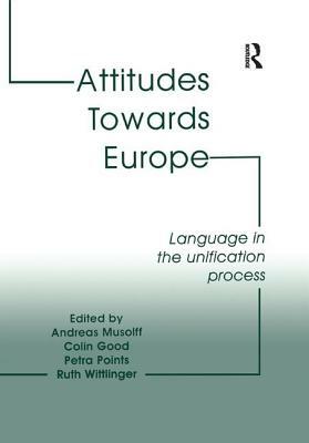 Attitudes Towards Europe: Language in the Unification Process by Colin Good, Ruth Wittlinger, Andreas Musolff