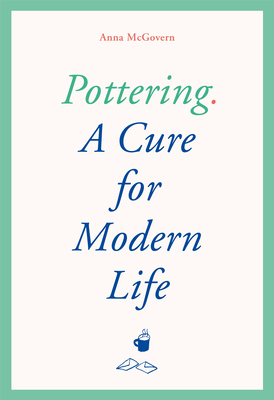 The Art of Doing Nothing and Something: Pottering as a Cure for Modern Life by Anna McGovern