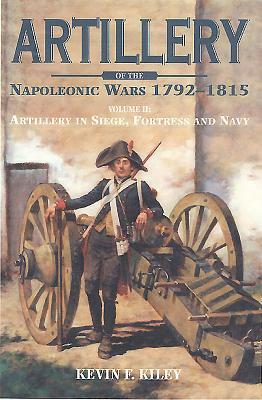 Artillery of the Napoleonic Wars: Artillery in Siege, Fortress, and Navy, 1792-1815 by Kevin F. Kiley