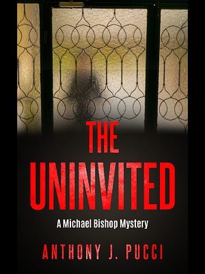 The Uninvited: A Michael Bishop Mystery by Anthony J. Pucci