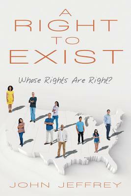 A Right to Exist: Whose Rights Are Right? by John Jeffrey
