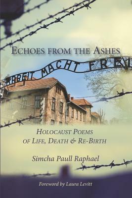 Echoes from the Ashes: Holocaust Poems of Life, Death and Re-Birth by Simcha Paull Raphael
