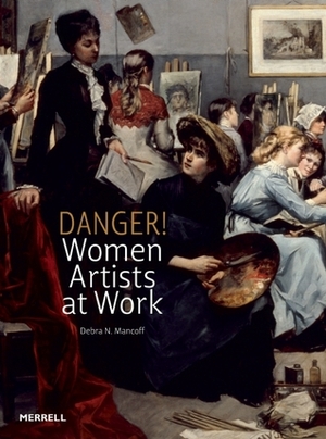 Danger! Women Artists at Work by Debra N. Mancoff