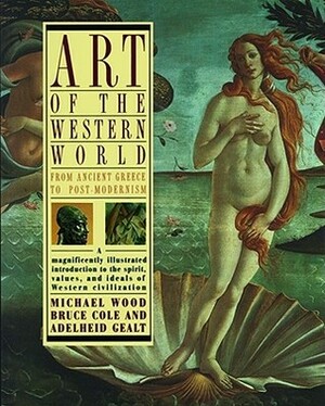 Art of the Western World: From Ancient Greece to Post Modernism by Bruce Cole, Adelheid Gealt, Michael Wood