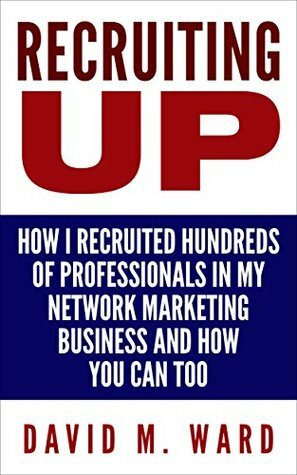 Recruiting Up: How I Recruited Hundreds of Professionals in my Network Marketing Business and How You Can, Too by David M. Ward