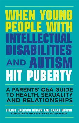 When Young People with Intellectual Disabilities and Autism Hit Puberty: A Parents' Q&A Guide to Health, Sexuality and Relationships by Sarah Brown, Freddy Jackson Brown