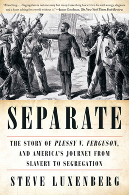 Separate: The Story of Plessy V. Ferguson, and America's Journey from Slavery to Segregation by Steve Luxenberg