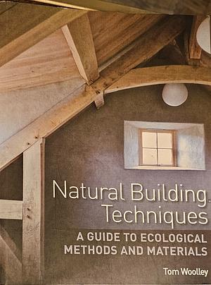 Natural Building Techniques: A Guide to Ecological Methods and Materials by Tom Woolley