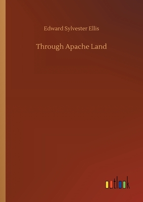 Through Apache Land by Edward Sylvester Ellis