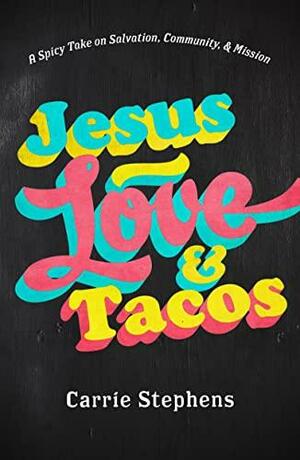 Jesus, Love, &amp; Tacos: A Spicy Take on Lordship, Community, and Mission by Carrie Stephens