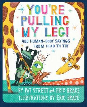 You're Pulling My Leg!: 400 Human-Body Sayings from Head to Toe by Eric Brace, Pat Street