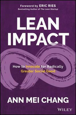 Lean Impact: How to Innovate for Radically Greater Social Good by Ann Mei Chang