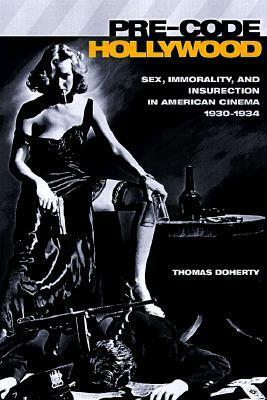 Pre-Code Hollywood: Sex, Immorality, and Insurrection in American Cinema; 1930-1934 by Thomas Doherty