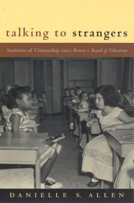 Talking to Strangers: Anxieties of Citizenship Since Brown V. Board of Education by Danielle S. Allen